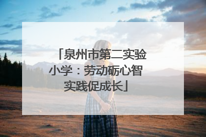 泉州市第二实验小学：劳动砺心智实践促成长